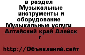  в раздел : Музыкальные инструменты и оборудование » Музыкальные услуги . Алтайский край,Алейск г.